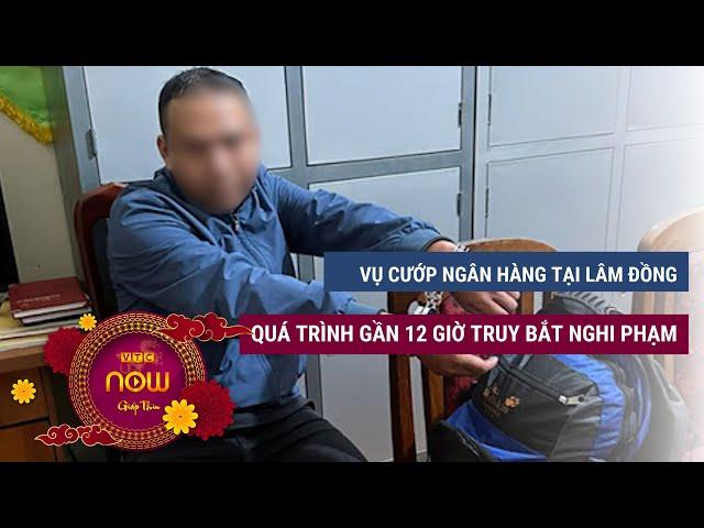 Vụ cướp Ngân hàng ở Lâm Đồng: Nhìn lại quá trình gần 12 giờ truy bắt nghi phạm | VTC Now