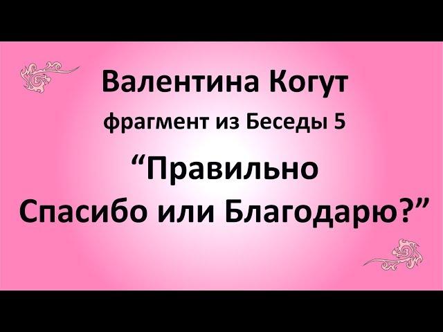 Спасибо или Благодарю - Валентина Когут (фрагмент из Беседы 5)