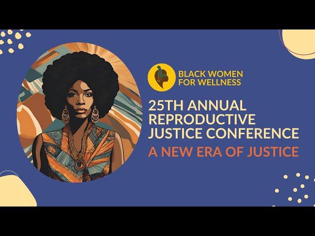 Black Women for Wellness' 25th Annual Reproductive Justice Conference | A New Era of Justice