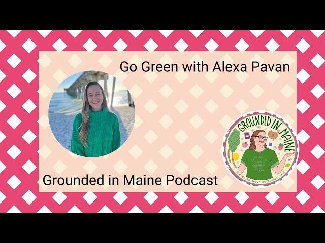 Go Green with Alexa Pavan - Grounded In Maine Podcast with Amy Fagan