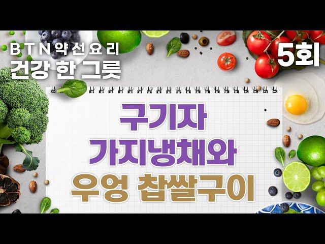 피부를 맑게 하는 구기자 가지냉채와 우엉 찹쌀구이  - BTN약선요리 건강한그릇 5회