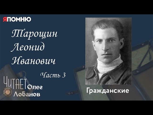 Тарощин Леонид Иванович. Часть 3.Проект "Я помню" Артема Драбкина. Гражданские