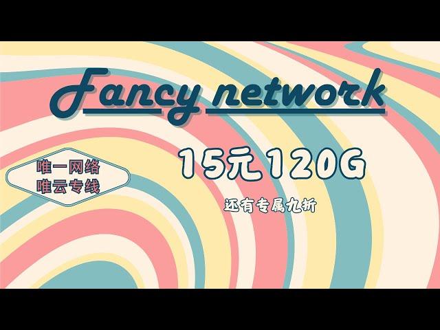 【超低价唯云专线】Fancy网络：13.5元/月/120G流量/晚高峰极速8K，唯云专线机场