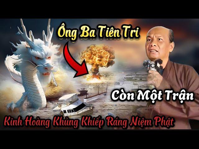 Ông Ba Tiên Tri Còn Một Trận Kinh Hoàng Khủng Khiếp Ráng Niệm Phật...