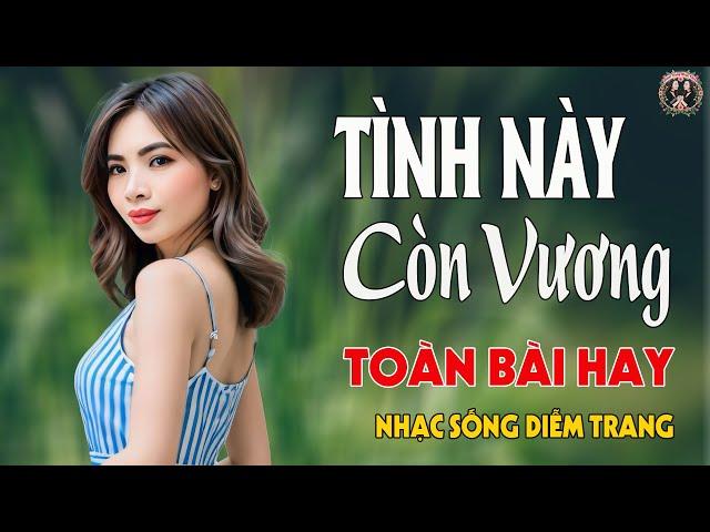 LK Tình Này Còn Vương, Chia Tay  DIỄM TRANG - LK Nhạc Sống  VẠN NGƯỜI MÊTOÀN BÀI HAY