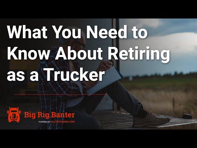 What You Need to Know About Retiring as a Trucker