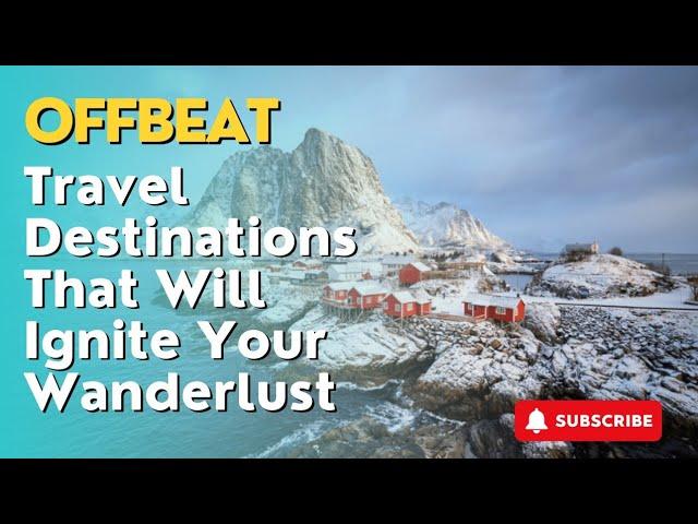 Offbeat Travel Destinations That Will Ignite Your Wanderlust: Beyond the Ordinary