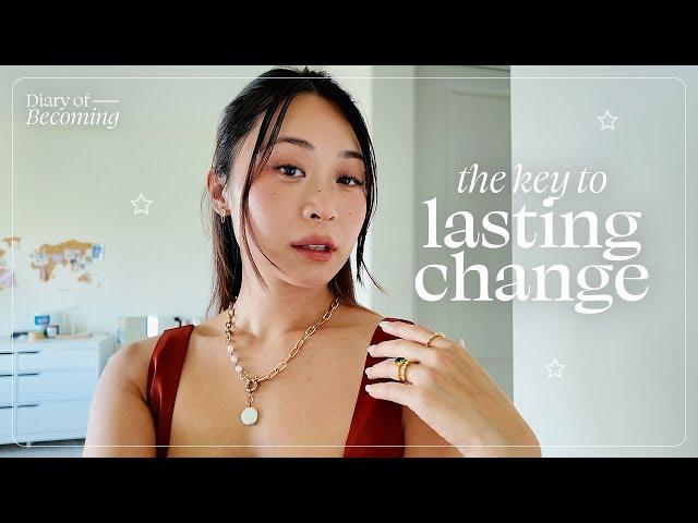 How to Create Lasting Change in Your Life | Diary of Becoming