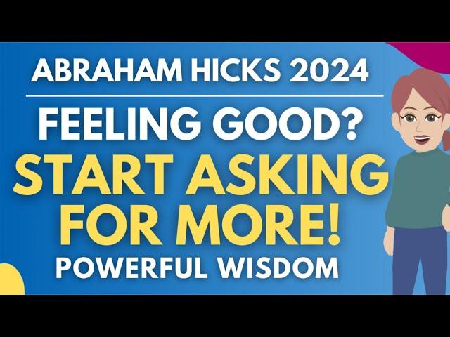 Feeling Good? Start Asking for More! (Powerful Manifesting Wisdom)  Abraham Hicks 2024