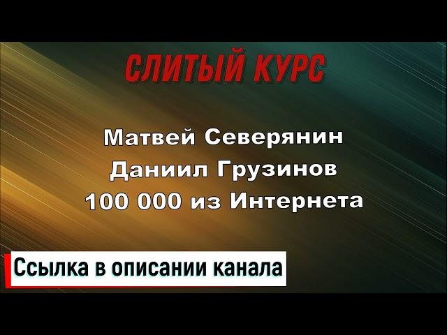 Слив курса. Матвей Северянин, Даниил Грузинов - 100 000 из Интернета