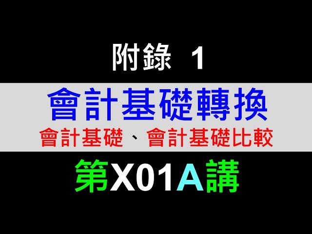 X01A附錄一：會計基礎轉換－會計基礎、會計基礎比較