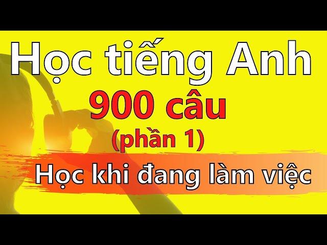 Học tiếng Anh Khi Đang Làm Việc -  900 Câu Tiếng Anh Giao Tiếp (Phần 1)