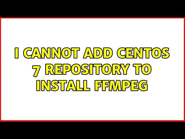 I cannot add Centos 7 repository to install FFMPEG (2 Solutions!!)