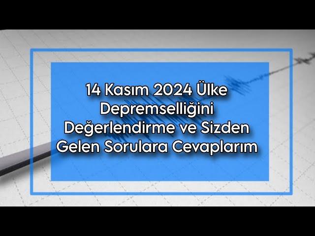 14 Kasım 2024 Ülke Depremselliğini Değerlendirme ve Sizden Gelen Sorulara Cevaplarım