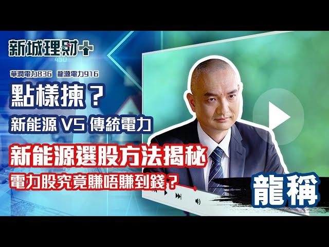 龍稱|新能源電力 VS 傳統電力股 如何選擇？未來哪隻新能源最具投資價值？新能源電力股選股有何要訣？電力股究竟賺唔賺到錢？ 華潤電力 龍源電力|新城理財+