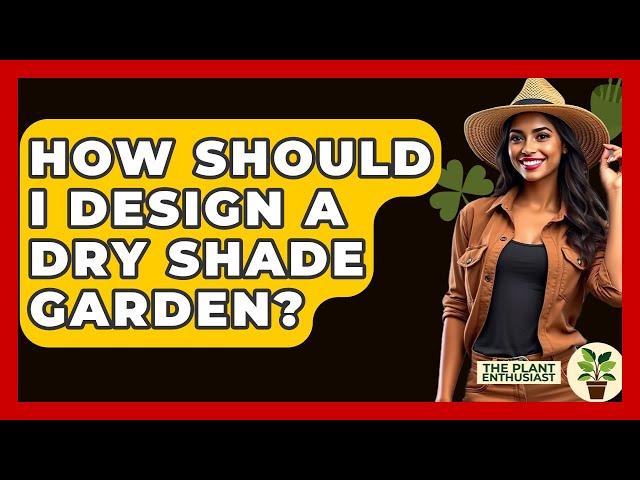 How Should I Design A Dry Shade Garden? - The Plant Enthusiast
