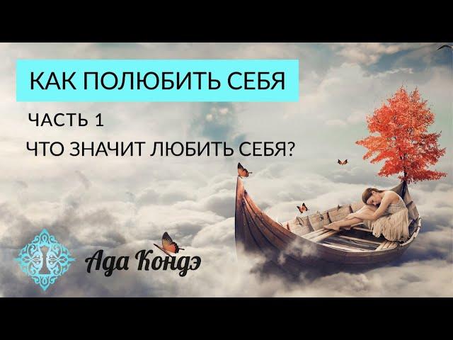 КАК ПОЛЮБИТЬ СЕБЯ? КАК ПРИНЯТЬ СЕБЯ? Часть 1. Ада Кондэ