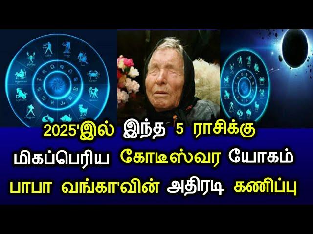 2025'இல் இந்த 5 ராசிக்கு மிகப்பெரிய கோடீஸ்வர யோகம்! பாபா வங்கா'வின் அதிரடி கணிப்பு