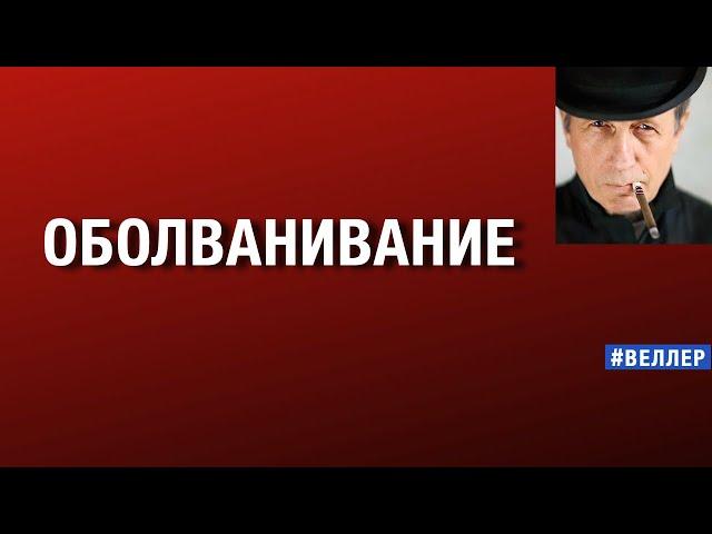 ОБОЛВАНИВАНИЕ:  КАК  И  ПОЧЕМУ  ОНИ  ВАС   #веллер