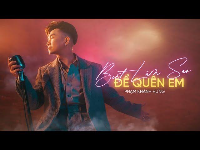 BIẾT LÀM SAO ĐỂ QUÊN EM  - Phạm Khánh Hưng | Official MV | Phạm Khánh Hưng's Greatest Hits 2