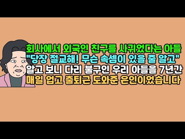 [사연듣기] 회사에서 외국인 친구를 사귀었다는 아들, "당장 절교해! 무슨 속셈이 있을 줄 알고" 알고 보니 다리 불구인 우리 아들을 7년간 매일 업고 출퇴근 도와준 은인이었습니다