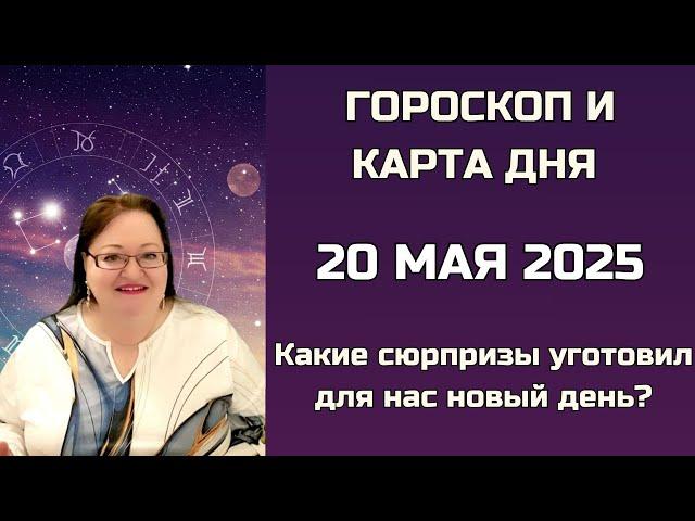 День, когда освобождается место для счастья Гороскоп и Карта Дня на 20 мая 2025