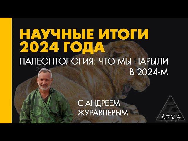 Андрей Журавлев: Палеонтология. Что мы нарыли в 2024-м