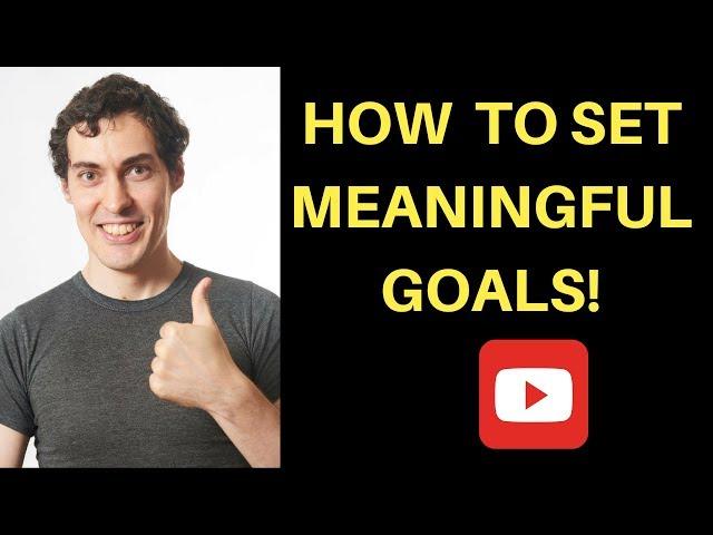 How to Set Meaningful Goals That Matter To You