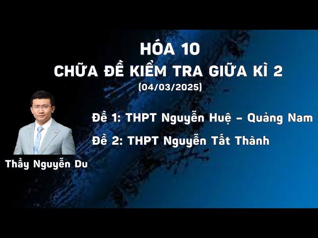 [HÓA 10] CHỮA 2 ĐỀ KIỂM TRA GIỮA KÌ II (TRƯỜNG NGUYỄN HUỆ VÀ TRƯỜNG NGUYỄN TẤT THÀNH)