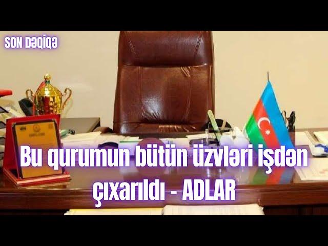 Bu qurumun bütün üzvləri işdən çıxarıldı - ADLAR