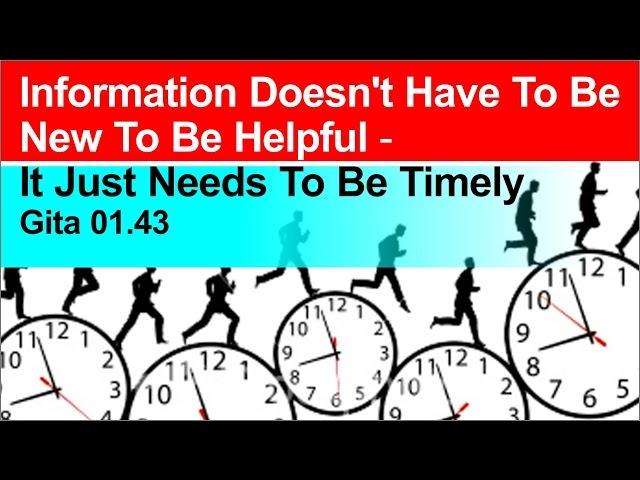 Information doesn't have to be new to be helpful - it just needs to be timely Gita 01.43