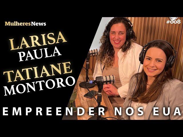 EMPREENDER NOS EUA - LARISA PAULA E TATIANE MONTORO - EP #08 - #podcast - #mulheres - #news