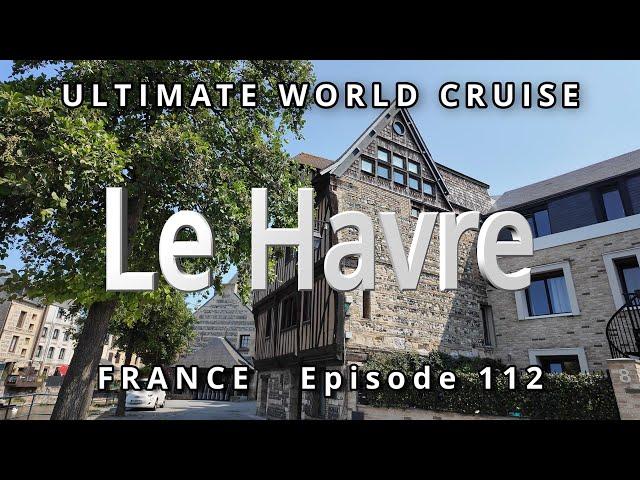 Port of Le HAVRE & Rouen, France : Ultimate World Cruise  Ep. 112, Exploring the Gems of Normandy