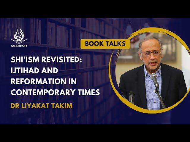 Shi'ism Revisited: Ijtihad and Reformation in Contemporary Times by Dr Liyakat Takim