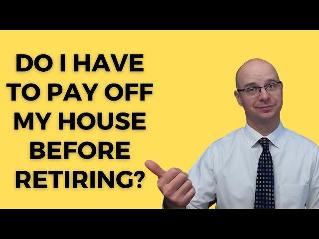 Do I have to pay off my house before I retire?