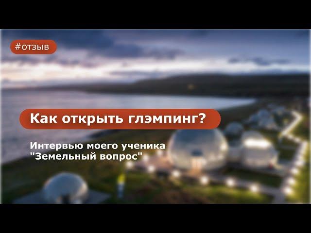 Как открыть глэмпинг? Интервью моего ученика "Земельный вопрос"