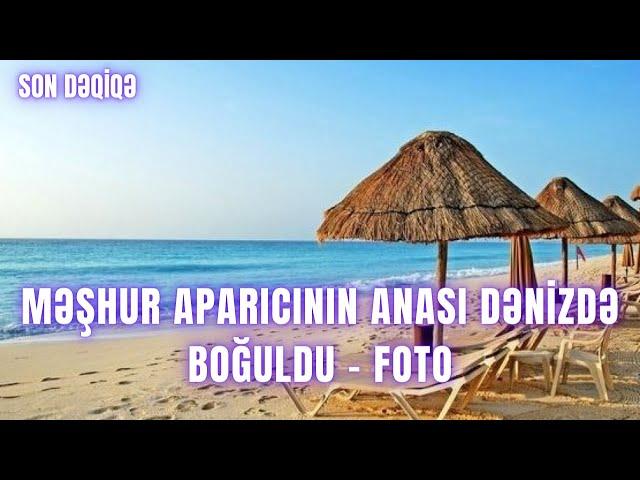 Məşhur aparıcının anası dənizdə boğuldu - FOTO