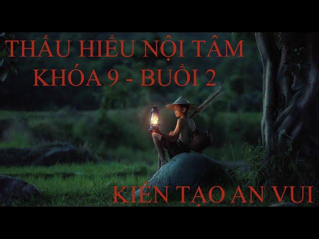 THẤU HIỂU NỘI TÂM - KHÓA 9 - Buổi 2 - KIẾN TẠO AN VUI - Học Không Chán