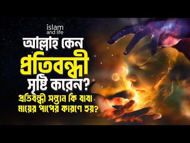 আল্লাহ কেন প্রতিবন্ধী সৃষ্টি করেন? | প্রতিবন্ধী সন্তান কি বাবা-মায়ের পাপের কারণে হয়?  Islam and Life