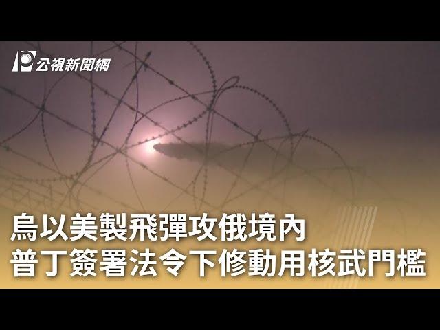 烏以美製飛彈攻俄境內  普丁簽署法令下修動用核武門檻｜20241120 公視早安新聞