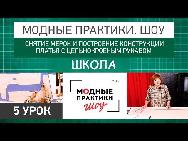 Модные практики. Шоу! Школа. Снятие мерок и построение конструкции платья с цельнокроеным рукавом