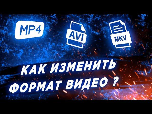 Как Изменить / Конвертировать Формат Видео. MP4, AVI, MKV.