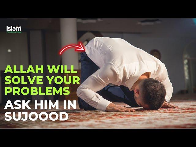 ALLAH WILL SOLVE ALL YOUR PROBLEMS JUST ASK HIM DURING SUJOOD