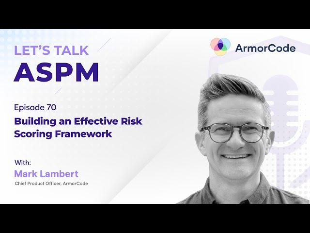 Building an Effective Risk Scoring Framework | Let's Talk ASPM #70