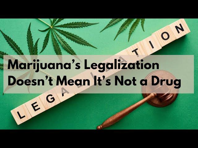 Marijuana’s Legalization Doesn’t Mean It’s Not a Drug