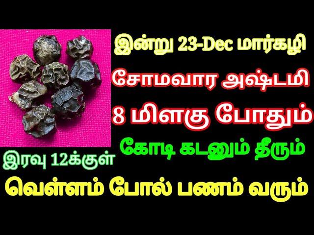 இன்று 23-Dec மார்கழி அஷ்டமி 8 மிளகு போதும் 100% கடன் தீரும் வெள்ளம் போல் பணம் வீடு தேடி வரும்