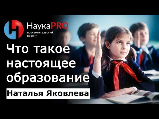 Что такое настоящее образование? – Наталья Яковлева | Лекции по педагогике | Научпоп