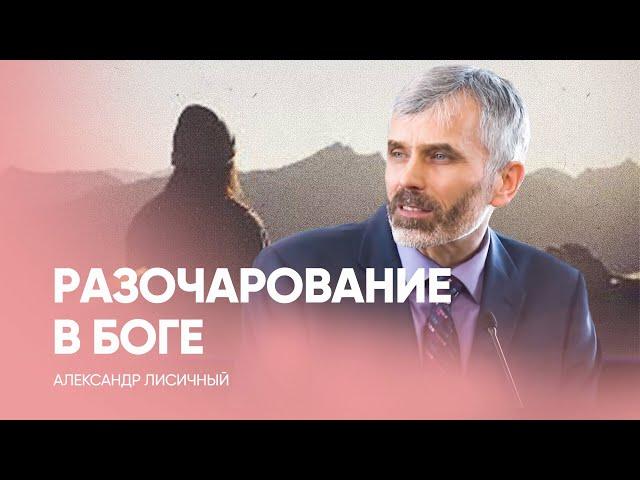 Разочарование в Боге? Есть надежда! Александр Лисичный / Проповедь, истории из жизни