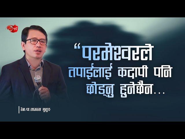 परमेश्वरले तपाइलाई कदापी पनि छाड्नु हुनेछैन || LAZARUS THULUNG - NEPALI SERMON