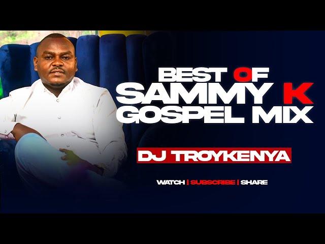 BEST OF SAMMY K MIX 2024 | DJ TROY KENYA